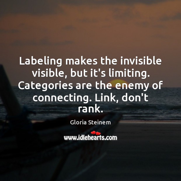 Labeling makes the invisible visible, but it’s limiting. Categories are the enemy Gloria Steinem Picture Quote