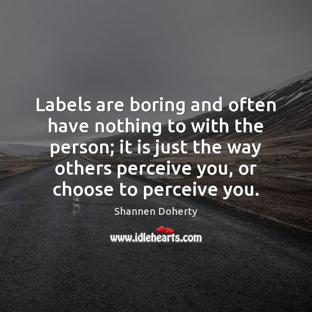 Labels are boring and often have nothing to with the person; it Shannen Doherty Picture Quote