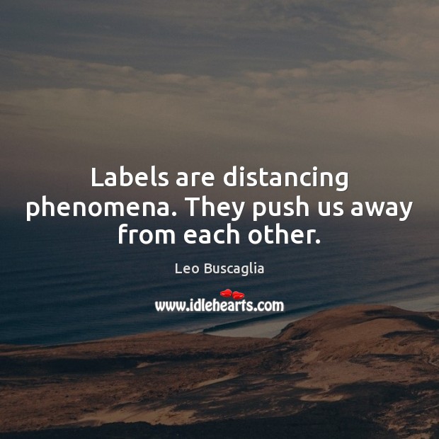Labels are distancing phenomena. They push us away from each other. Leo Buscaglia Picture Quote