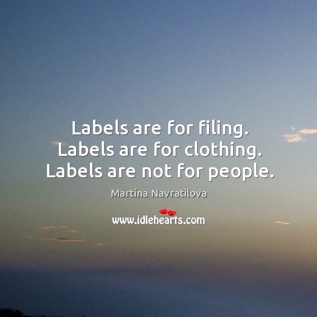 Labels are for filing. Labels are for clothing. Labels are not for people. Martina Navratilova Picture Quote