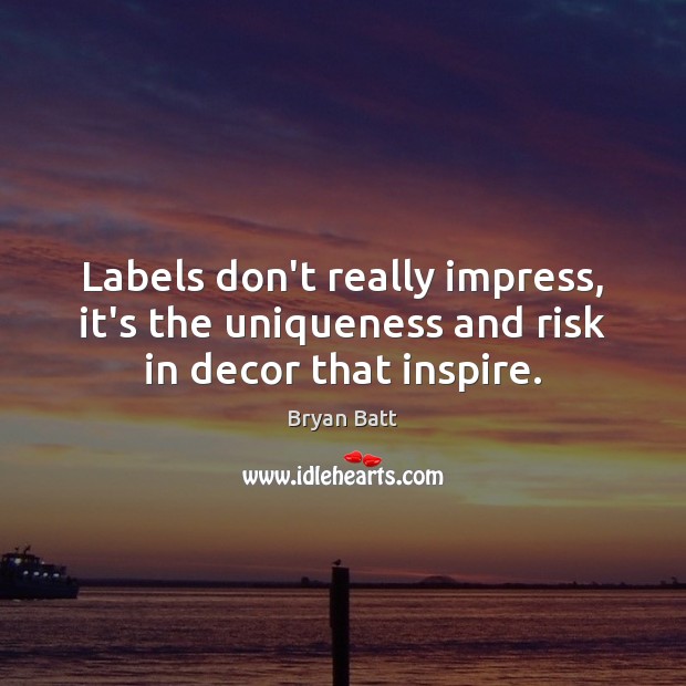 Labels don’t really impress, it’s the uniqueness and risk in decor that inspire. Bryan Batt Picture Quote