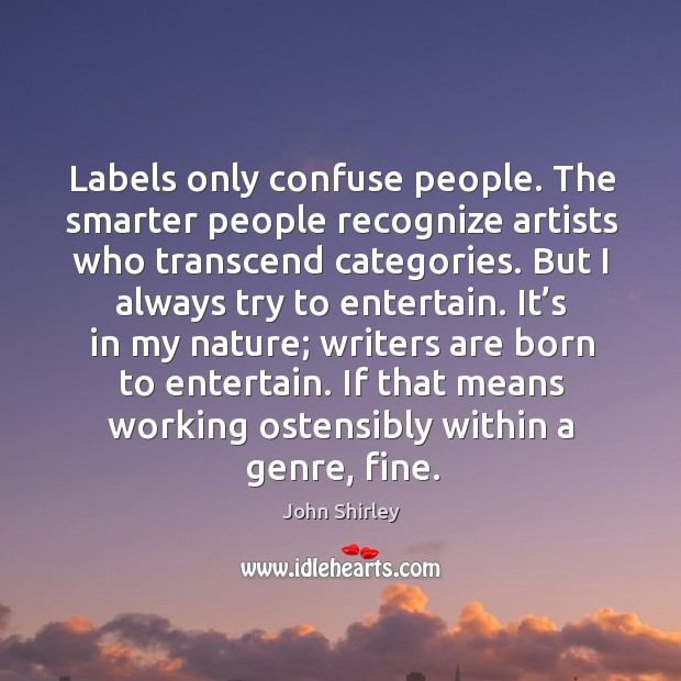 Labels only confuse people. The smarter people recognize artists who transcend categories. John Shirley Picture Quote