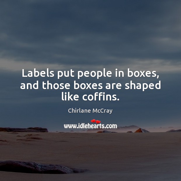 Labels put people in boxes, and those boxes are shaped like coffins. Chirlane McCray Picture Quote