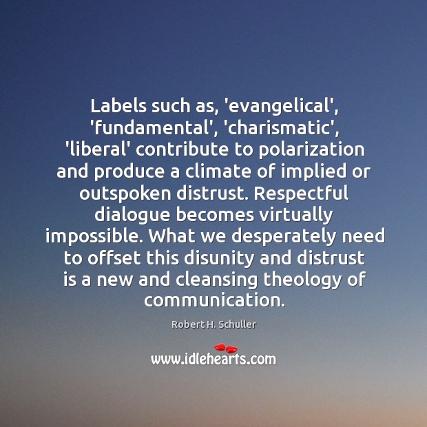 Labels such as, ‘evangelical’, ‘fundamental’, ‘charismatic’, ‘liberal’ contribute to polarization and produce Robert H. Schuller Picture Quote
