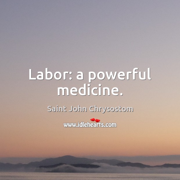 Labor: a powerful medicine. Saint John Chrysostom Picture Quote