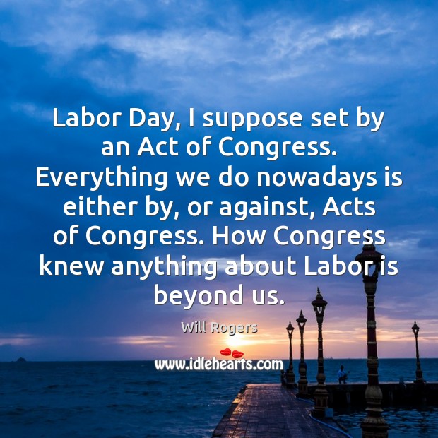Labor Day, I suppose set by an Act of Congress. Everything we Will Rogers Picture Quote