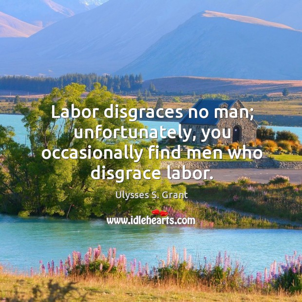 Labor disgraces no man; unfortunately, you occasionally find men who disgrace labor. Ulysses S. Grant Picture Quote