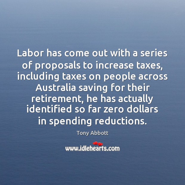 Labor has come out with a series of proposals to increase taxes, Tony Abbott Picture Quote