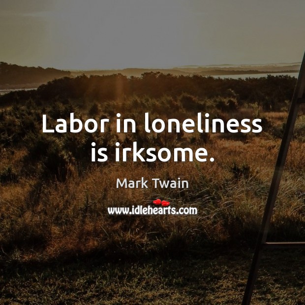Labor in loneliness is irksome. Loneliness Quotes Image