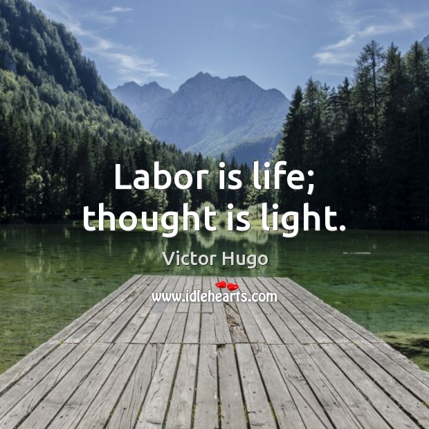 Labor is life; thought is light. Victor Hugo Picture Quote