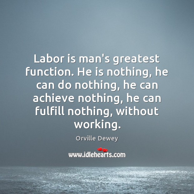 Labor is man’s greatest function. He is nothing, he can do nothing, Orville Dewey Picture Quote