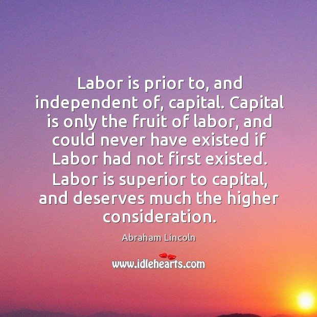Labor is prior to, and independent of, capital. Capital is only the fruit of labor Image
