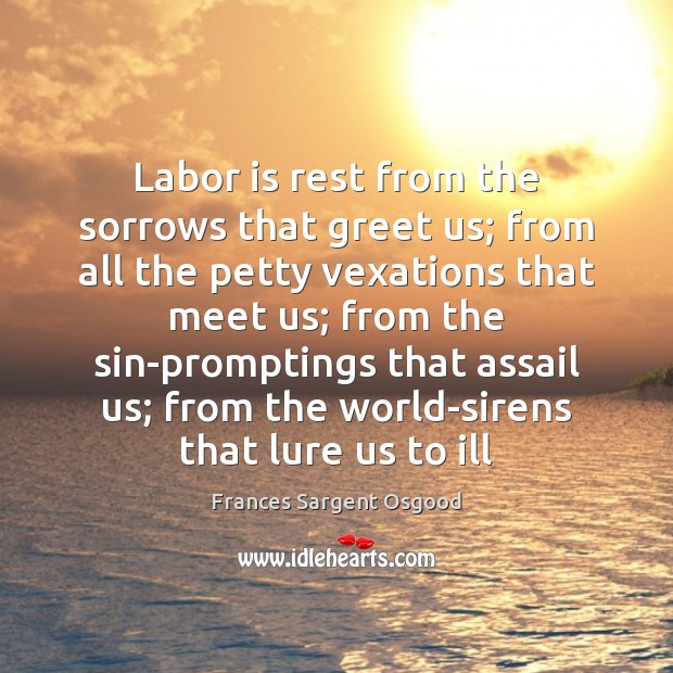 Labor is rest from the sorrows that greet us; from all the Frances Sargent Osgood Picture Quote