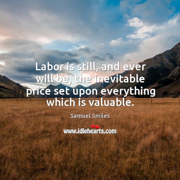 Labor is still, and ever will be, the inevitable price set upon everything which is valuable. Image