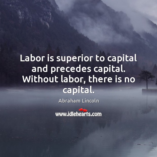 Labor is superior to capital and precedes capital. Without labor, there is no capital. Image