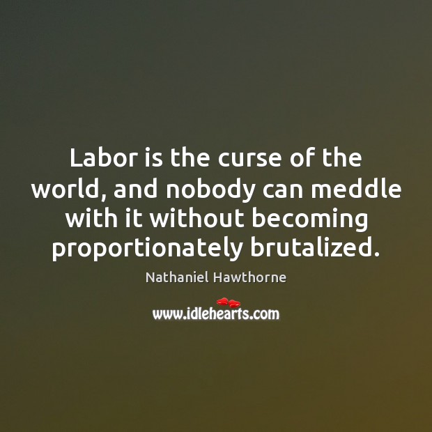 Labor is the curse of the world, and nobody can meddle with Nathaniel Hawthorne Picture Quote