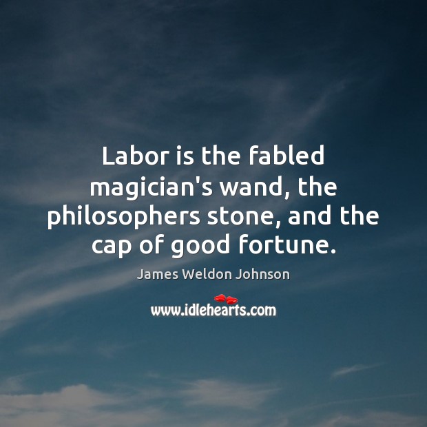 Labor is the fabled magician’s wand, the philosophers stone, and the cap of good fortune. James Weldon Johnson Picture Quote