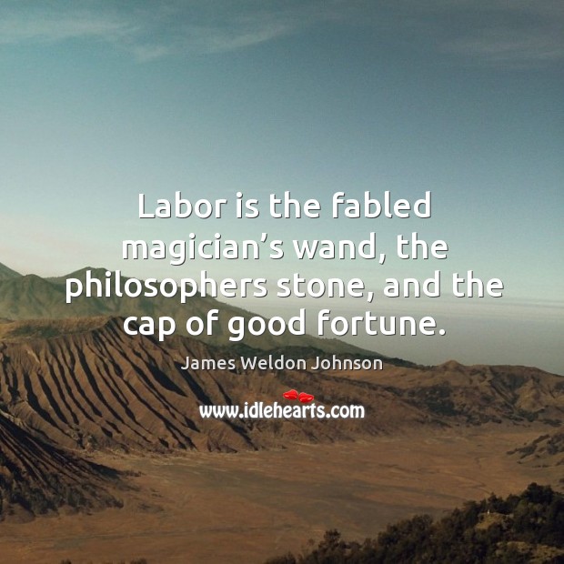Labor is the fabled magician’s wand, the philosophers stone, and the cap of good fortune. Image