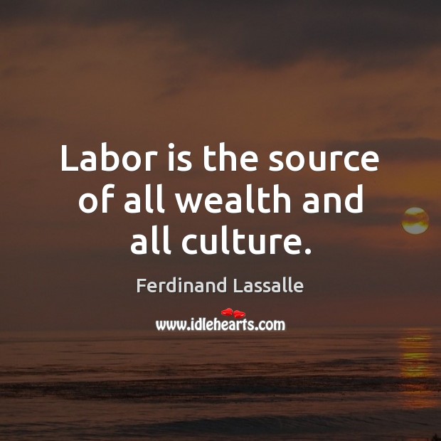 Labor is the source of all wealth and all culture. Ferdinand Lassalle Picture Quote