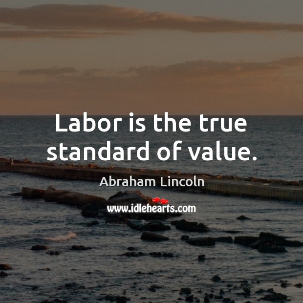 Labor is the true standard of value. Image