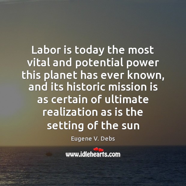 Labor is today the most vital and potential power this planet has Eugene V. Debs Picture Quote