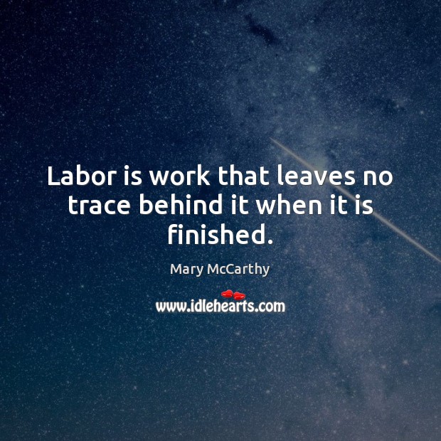 Labor is work that leaves no trace behind it when it is finished. Mary McCarthy Picture Quote