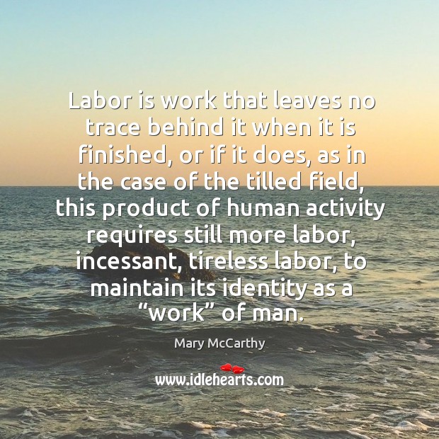 Labor is work that leaves no trace behind it when it is finished Mary McCarthy Picture Quote