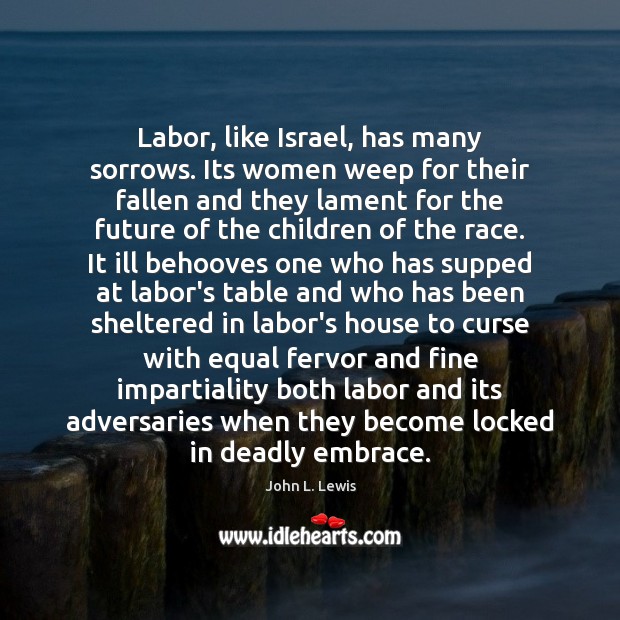 Labor, like Israel, has many sorrows. Its women weep for their fallen John L. Lewis Picture Quote