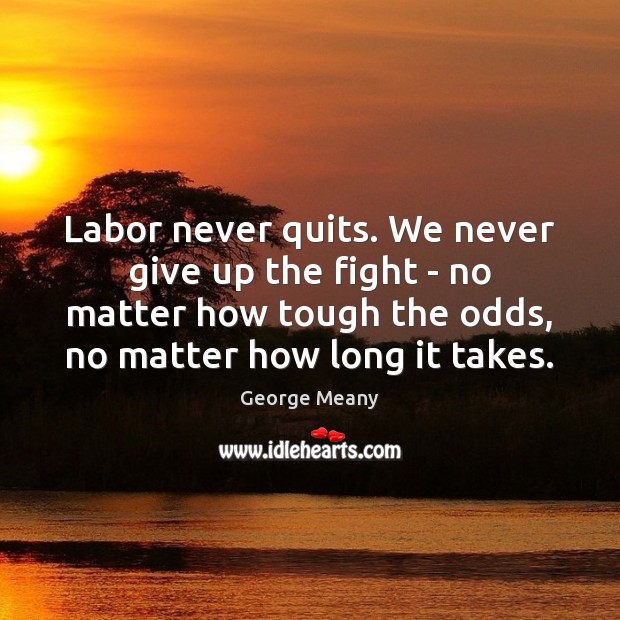 Labor never quits. We never give up the fight – no matter Never Give Up Quotes Image