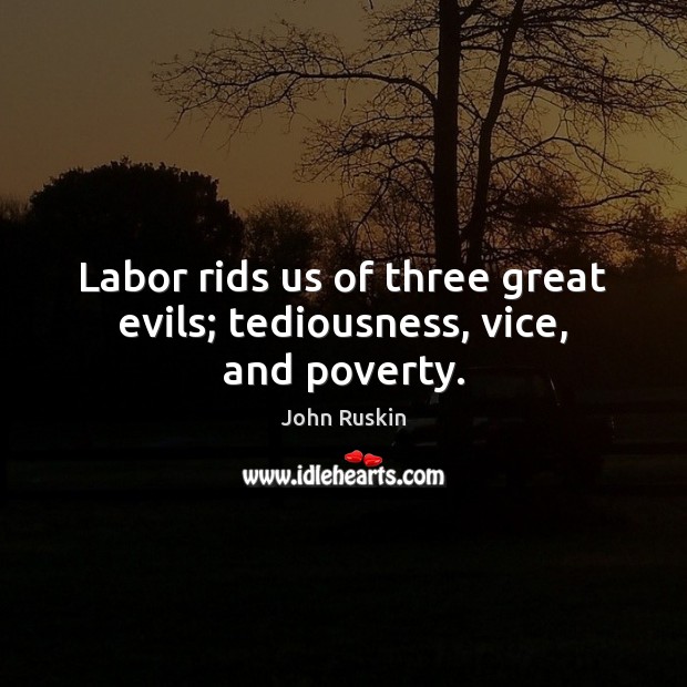 Labor rids us of three great evils; tediousness, vice, and poverty. John Ruskin Picture Quote