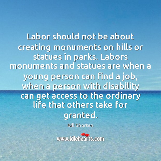 Labor should not be about creating monuments on hills or statues in Bill Shorten Picture Quote