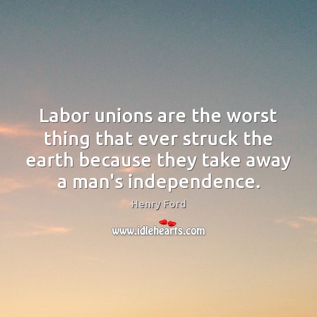 Labor unions are the worst thing that ever struck the earth because Earth Quotes Image