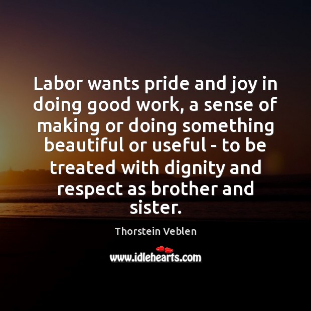 Labor wants pride and joy in doing good work, a sense of Thorstein Veblen Picture Quote