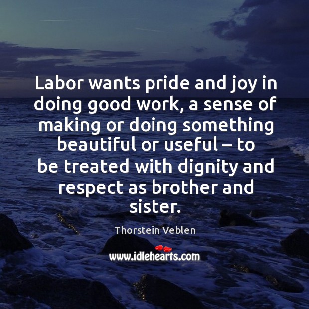 Labor wants pride and joy in doing good work, a sense of making or doing something beautiful Image