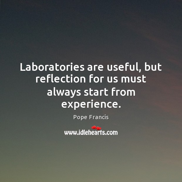Laboratories are useful, but reflection for us must always start from experience. Image