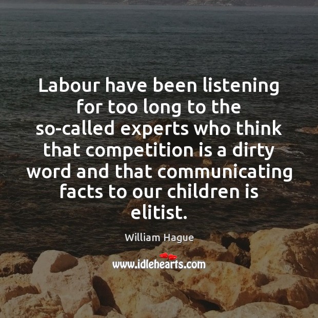 Labour have been listening for too long to the so-called experts who William Hague Picture Quote