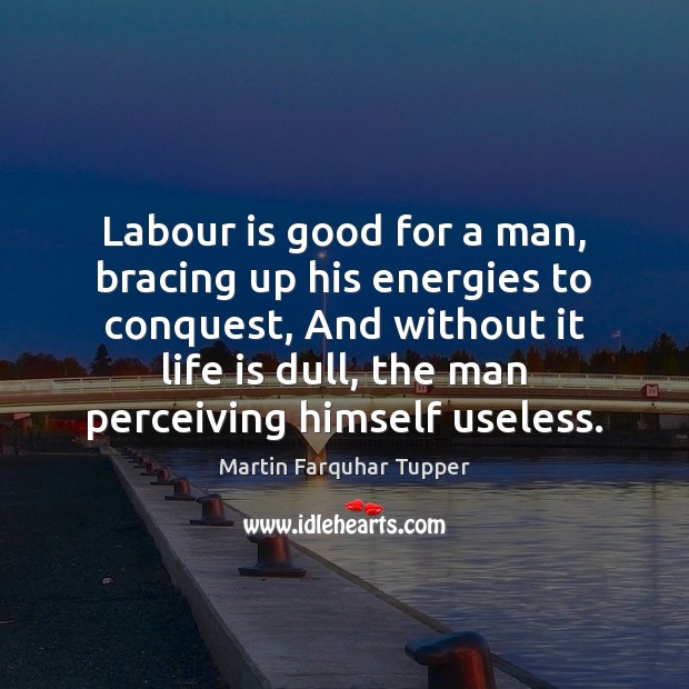 Labour is good for a man, bracing up his energies to conquest, Martin Farquhar Tupper Picture Quote