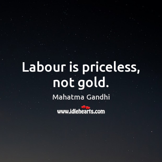 Labour is priceless, not gold. Image