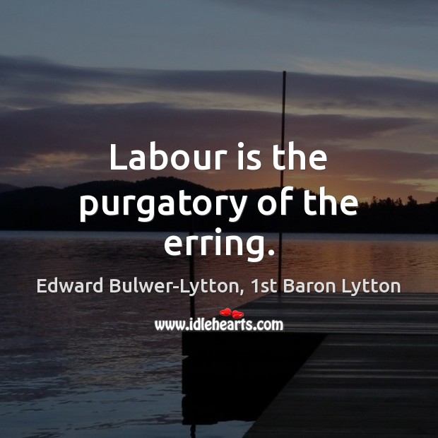 Labour is the purgatory of the erring. Edward Bulwer-Lytton, 1st Baron Lytton Picture Quote