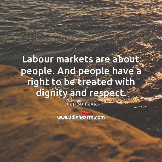 Labour markets are about people. And people have a right to be Juan Somavia Picture Quote