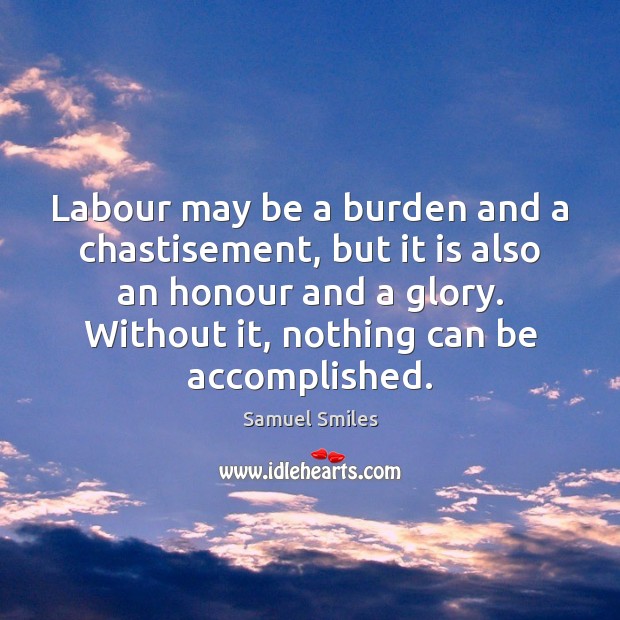 Labour may be a burden and a chastisement, but it is also Samuel Smiles Picture Quote