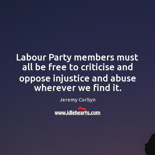 Labour Party members must all be free to criticise and oppose injustice Jeremy Corbyn Picture Quote