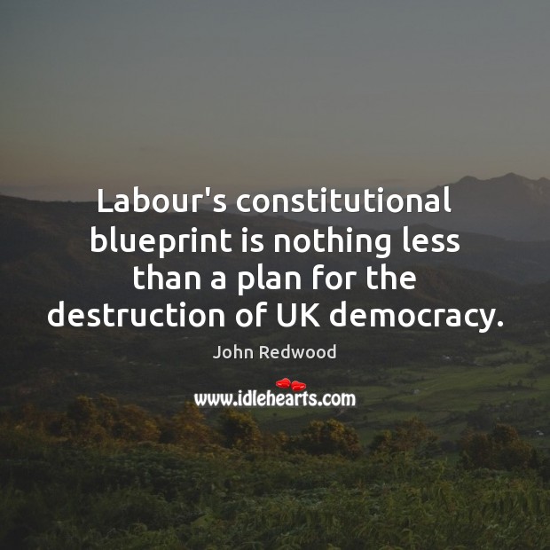 Labour’s constitutional blueprint is nothing less than a plan for the destruction John Redwood Picture Quote