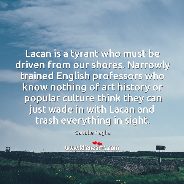 Lacan is a tyrant who must be driven from our shores. Narrowly Camille Paglia Picture Quote