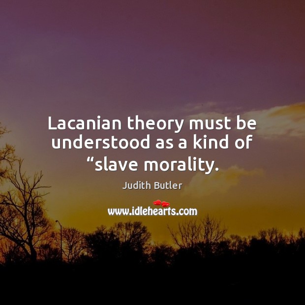 Lacanian theory must be understood as a kind of “slave morality. Judith Butler Picture Quote