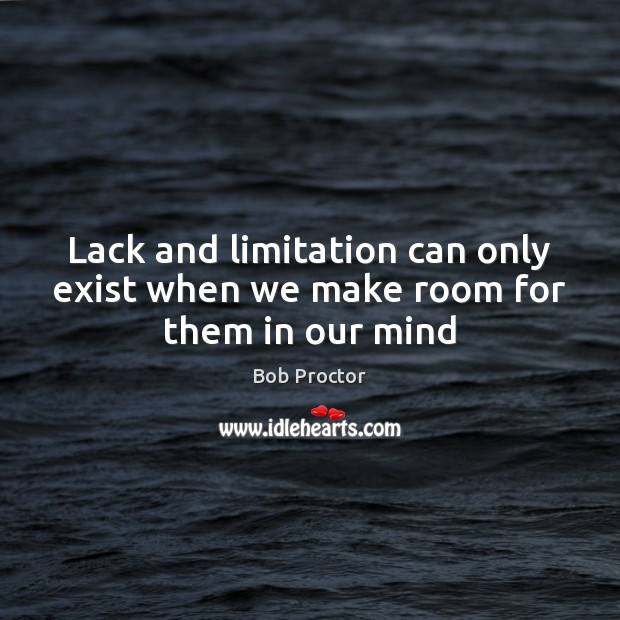 Lack and limitation can only exist when we make room for them in our mind Bob Proctor Picture Quote