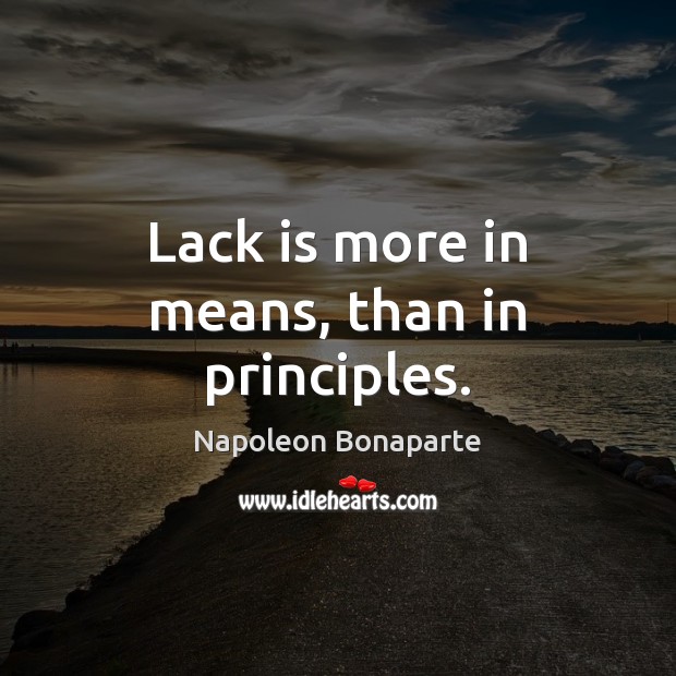 Lack is more in means, than in principles. Napoleon Bonaparte Picture Quote