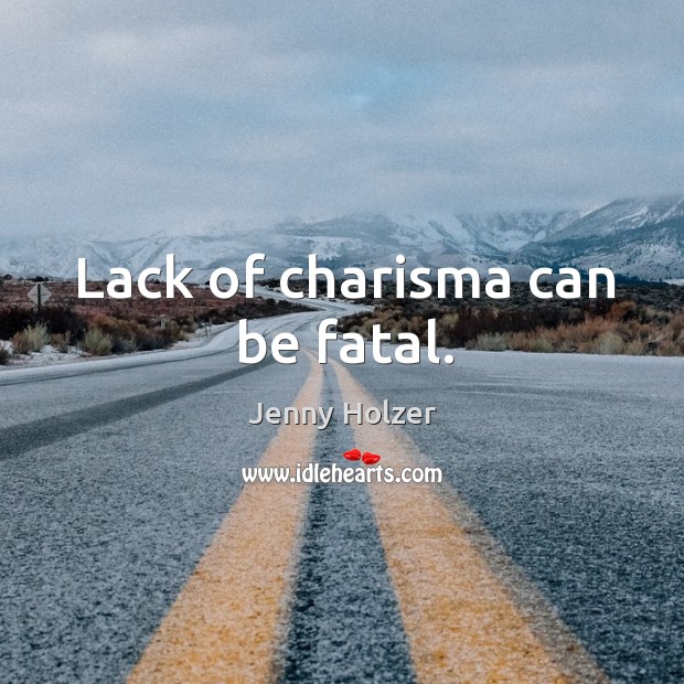 Lack of charisma can be fatal. Jenny Holzer Picture Quote