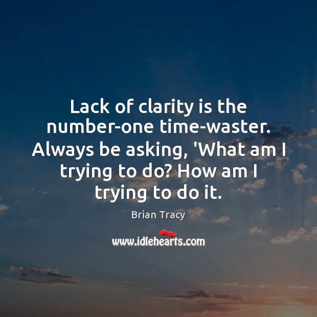 Lack of clarity is the number-one time-waster. Always be asking, ‘What am Brian Tracy Picture Quote