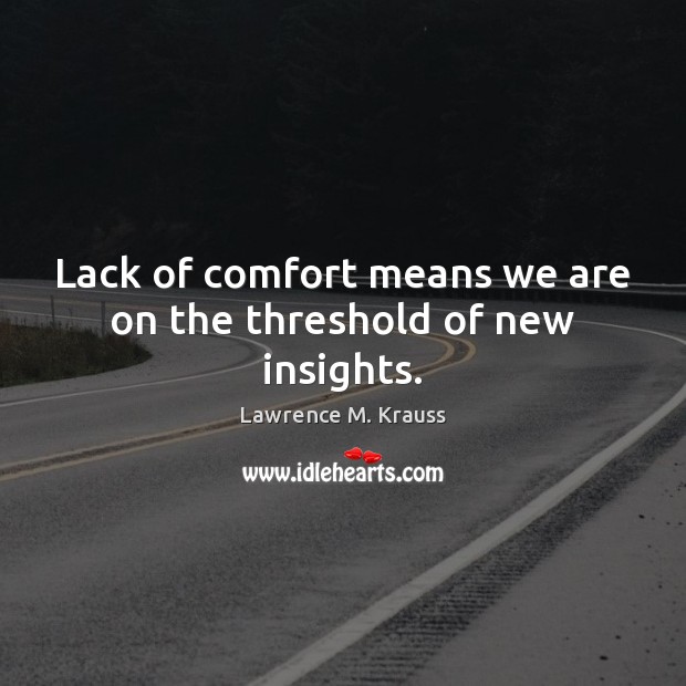 Lack of comfort means we are on the threshold of new insights. Lawrence M. Krauss Picture Quote